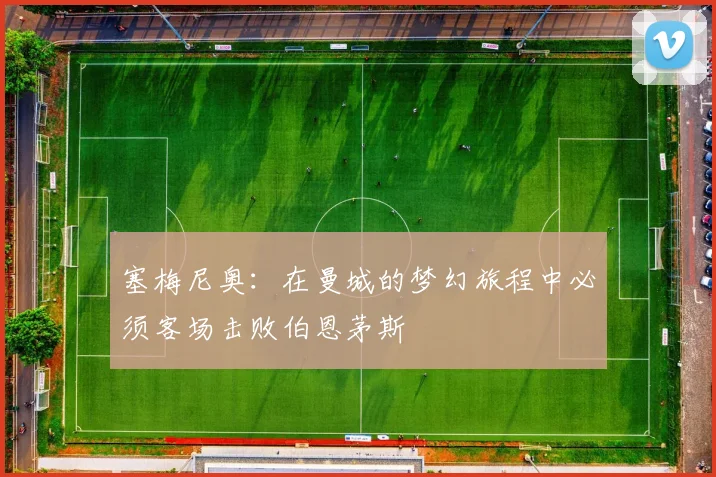 塞梅尼奥：在曼城的梦幻旅程中必须客场击败伯恩茅斯