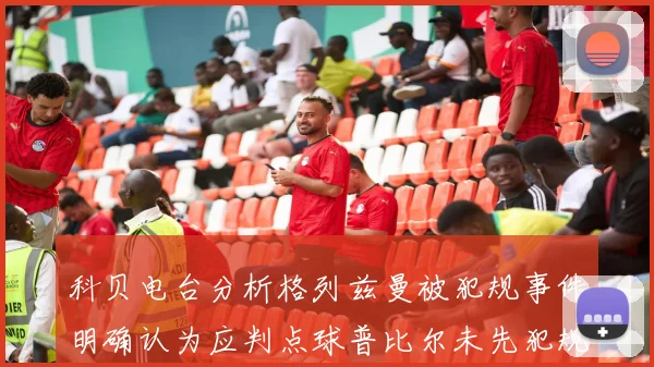 科贝电台分析格列兹曼被犯规事件明确认为应判点球普比尔未先犯规