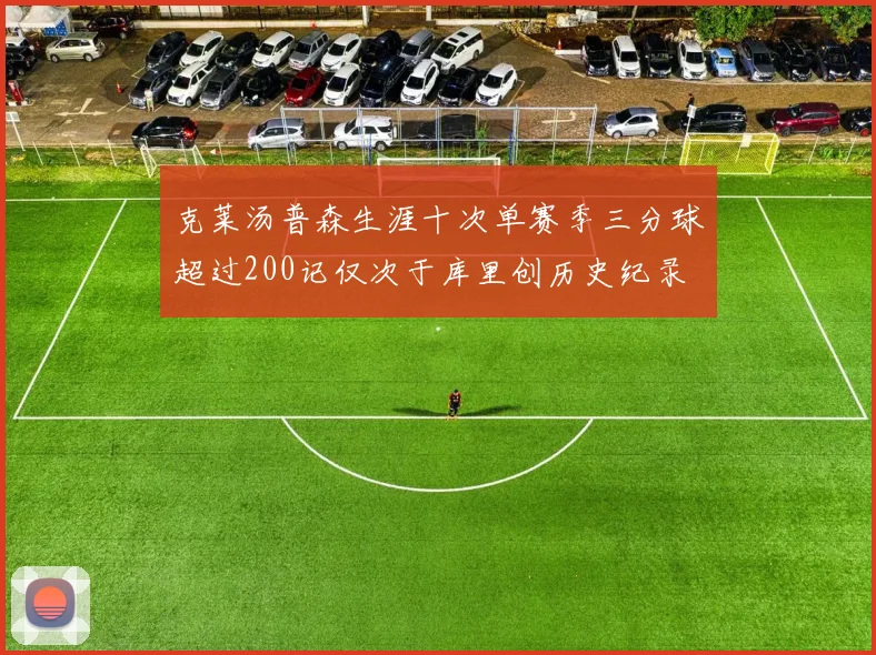 克莱汤普森生涯十次单赛季三分球超过200记仅次于库里创历史纪录