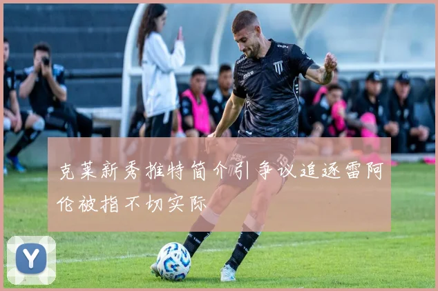 克莱新秀推特简介引争议追逐雷阿伦被指不切实际