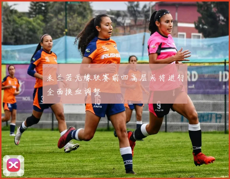 米兰若无缘联赛前四高层或将进行全面换血调整