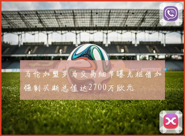 马伦加盟罗马交易细节曝光租借加强制买断总值达2700万欧元