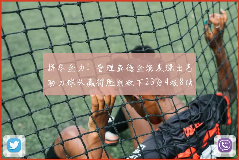 拼尽全力！普理查德全场表现出色助力球队赢得胜利砍下23分4板8助2断三分命中率高达43