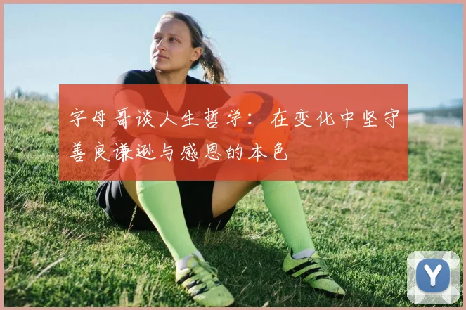 字母哥谈人生哲学：在变化中坚守善良谦逊与感恩的本色