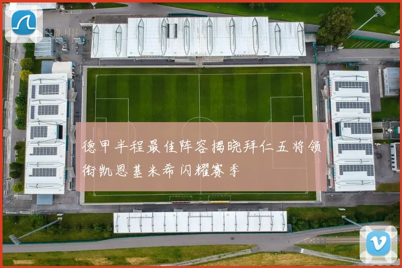 德甲半程最佳阵容揭晓拜仁五将领衔凯恩基米希闪耀赛季