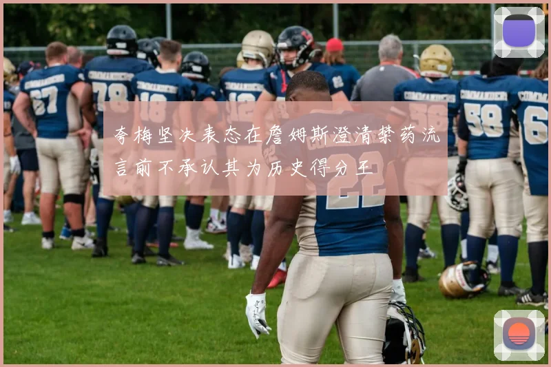 夸梅坚决表态在詹姆斯澄清禁药流言前不承认其为历史得分王