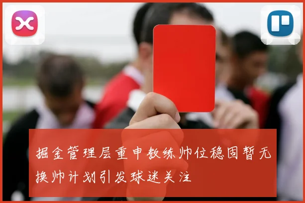 掘金管理层重申教练帅位稳固暂无换帅计划引发球迷关注